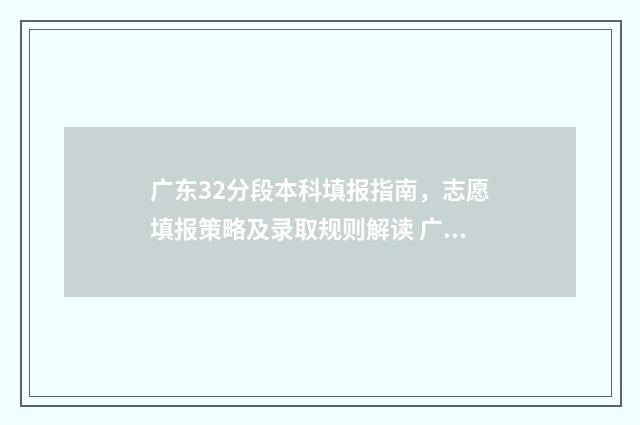 广东32分段本科填报指南，志愿填报策略及录取规则解读 广东三二分段高考录取分数线
