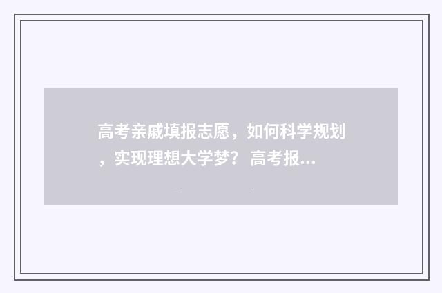 高考亲戚填报志愿，如何科学规划，实现理想大学梦？ 高考报名亲属关系怎么填