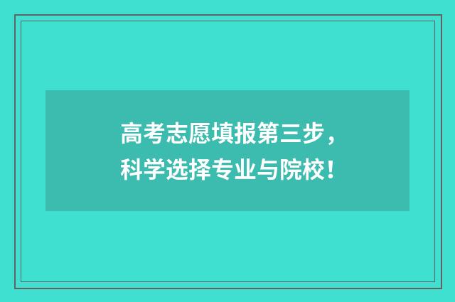 高考志愿填报第三步，科学选择专业与院校！