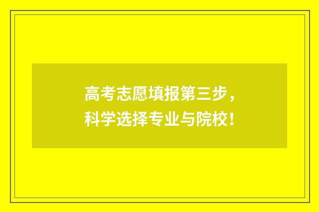 高考志愿填报第三步，科学选择专业与院校！
