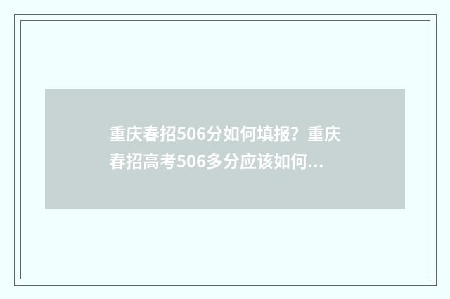重庆春招506分如何填报？重庆春招高考506多分应该如何填报志愿？ 重庆2020年春招一分段表