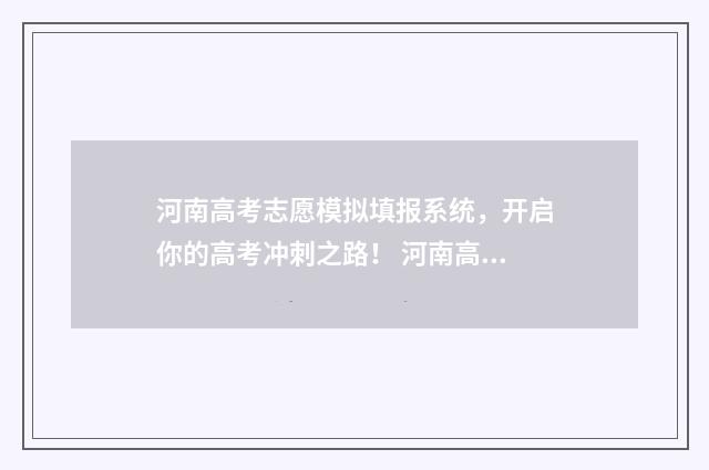 河南高考志愿模拟填报系统，开启你的高考冲刺之路！ 河南高考志愿模拟填报网站