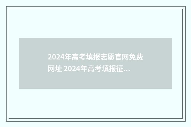 2024年高考填报志愿官网免费网址 2024年高考填报征集志愿时间