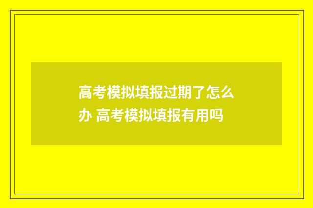 高考模拟填报过期了怎么办 高考模拟填报有用吗