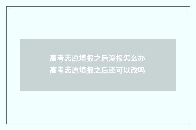 高考志愿填报之后没报怎么办 高考志愿填报之后还可以改吗