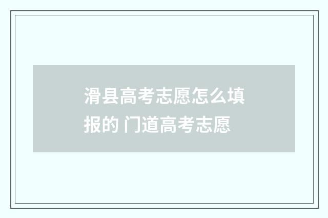 滑县高考志愿怎么填报的 门道高考志愿