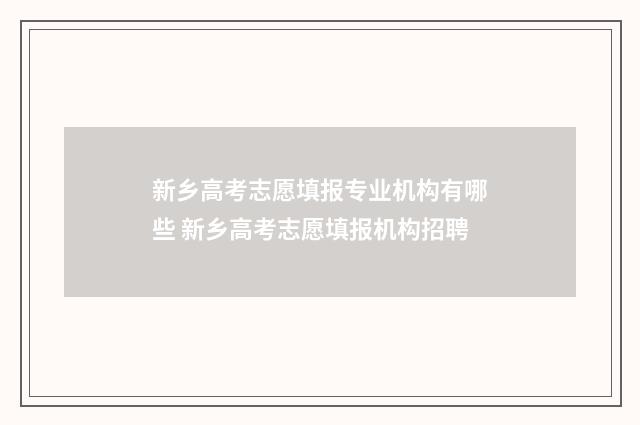 新乡高考志愿填报专业机构有哪些 新乡高考志愿填报机构招聘