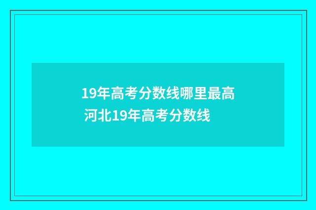 19年高考分数线哪里最高 河北19年高考分数线