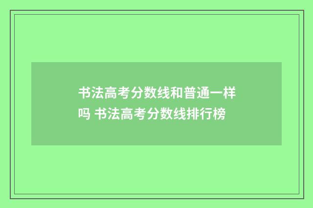 书法高考分数线和普通一样吗 书法高考分数线排行榜