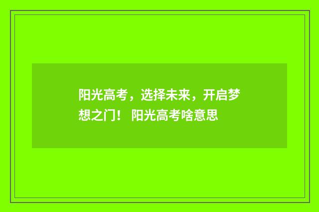 阳光高考，选择未来，开启梦想之门！ 阳光高考啥意思