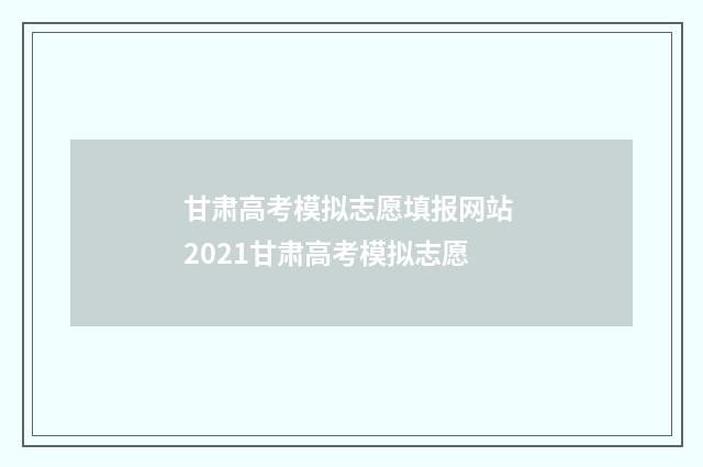 甘肃高考模拟志愿填报网站 2021甘肃高考模拟志愿
