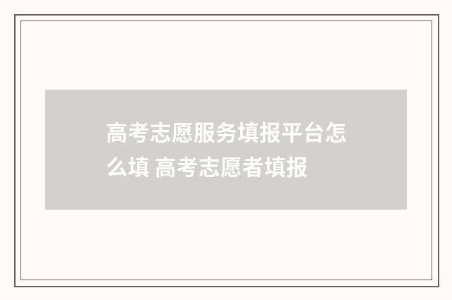 高考志愿服务填报平台怎么填 高考志愿者填报