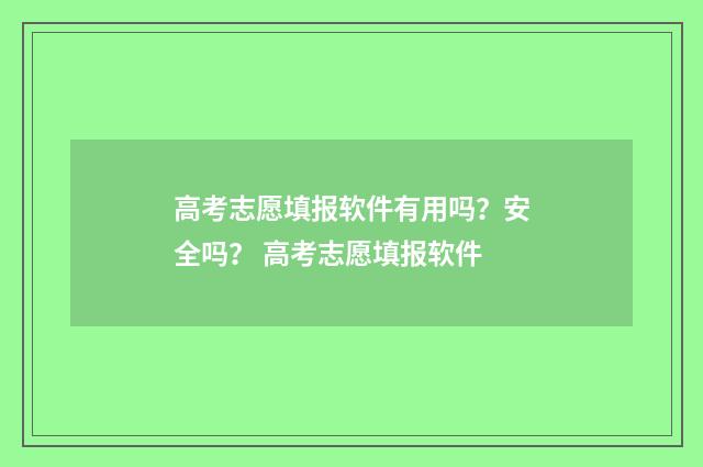 高考志愿填报软件有用吗？安全吗？ 高考志愿填报软件