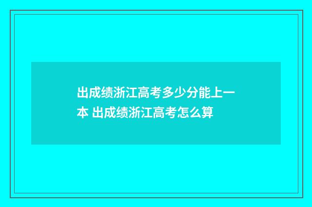 出成绩浙江高考多少分能上一本 出成绩浙江高考怎么算