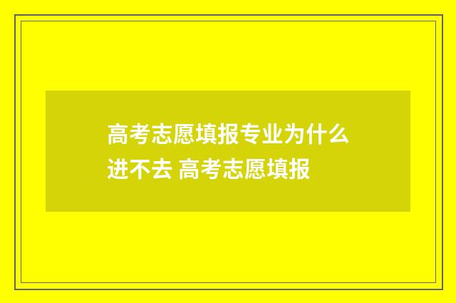 高考志愿填报专业为什么进不去 高考志愿填报