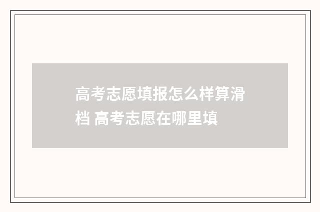 高考志愿填报怎么样算滑档 高考志愿在哪里填