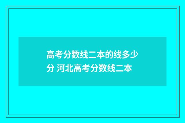 高考分数线二本的线多少分 河北高考分数线二本