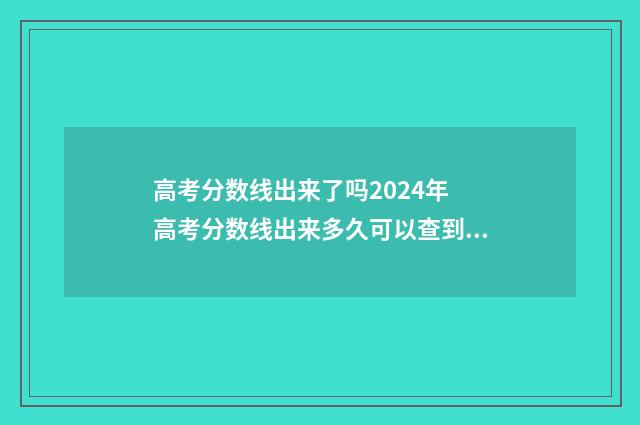 高考分数线出来了吗2024年 高考分数线出来多久可以查到录取结果