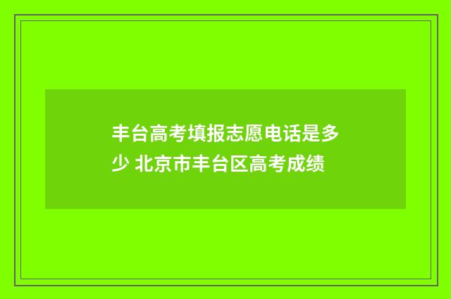 丰台高考填报志愿电话是多少 北京市丰台区高考成绩