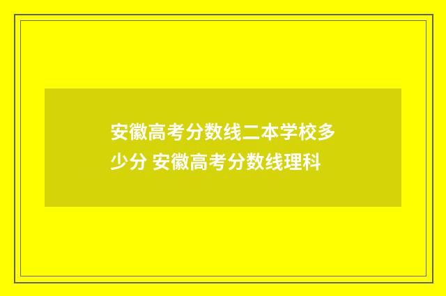 安徽高考分数线二本学校多少分 安徽高考分数线理科