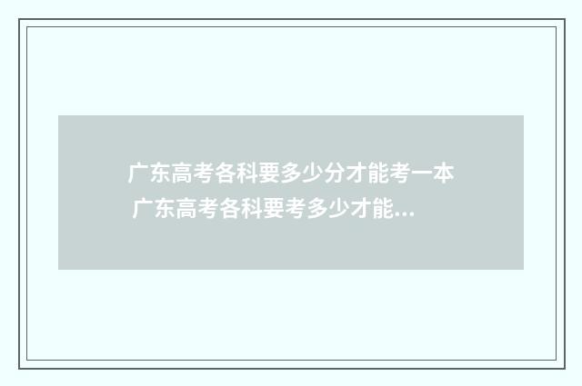 广东高考各科要多少分才能考一本 广东高考各科要考多少才能上一本