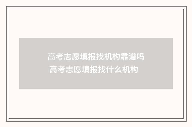 高考志愿填报找机构靠谱吗 高考志愿填报找什么机构