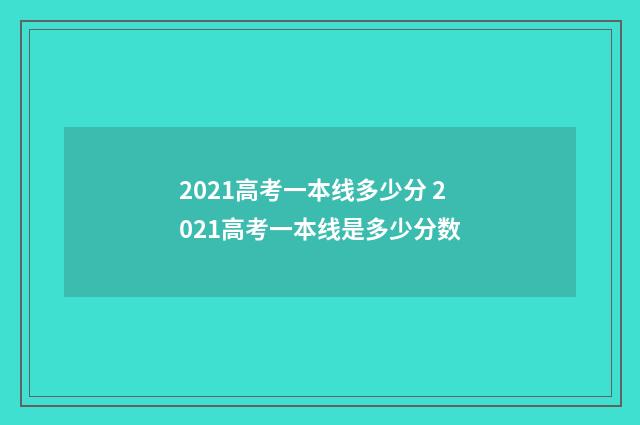 2021高考一本线多少分 2021高考一本线是多少分数