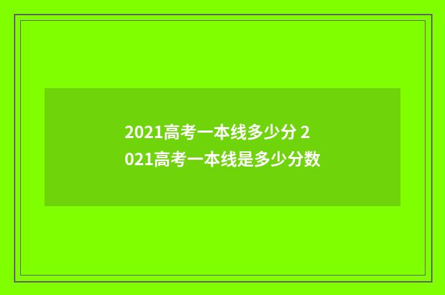 2021高考一本线多少分 2021高考一本线是多少分数