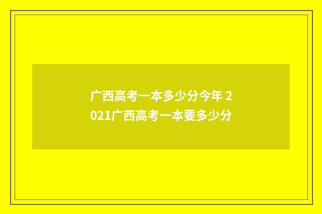 广西高考一本多少分今年 2021广西高考一本要多少分