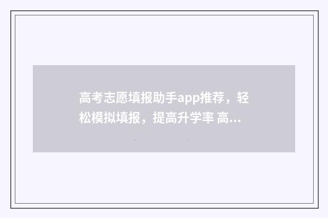 高考志愿填报助手app推荐，轻松模拟填报，提高升学率 高考志愿填报助手免费版下载