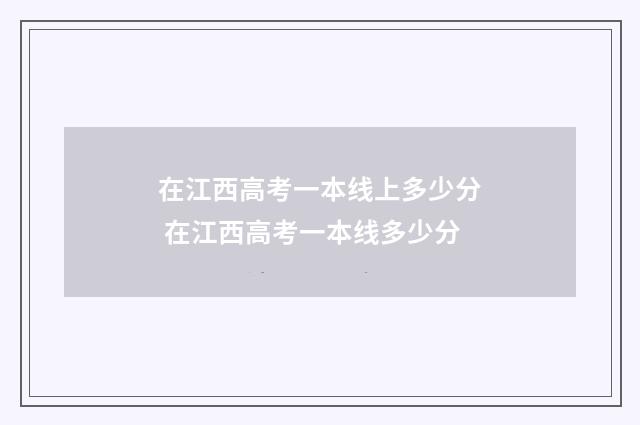 在江西高考一本线上多少分 在江西高考一本线多少分