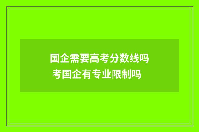 国企需要高考分数线吗 考国企有专业限制吗