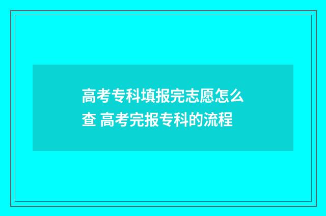 高考专科填报完志愿怎么查 高考完报专科的流程