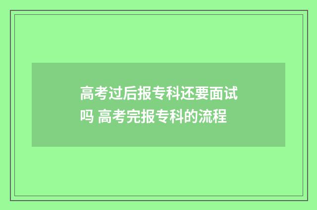 高考过后报专科还要面试吗 高考完报专科的流程