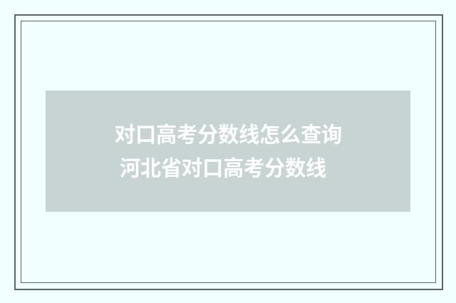 对口高考分数线怎么查询 河北省对口高考分数线