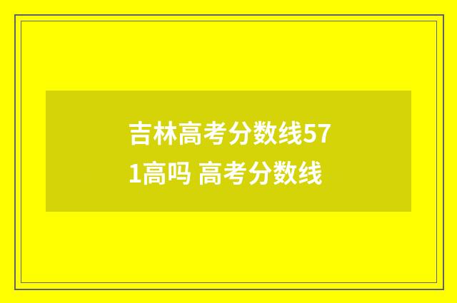 吉林高考分数线571高吗 高考分数线