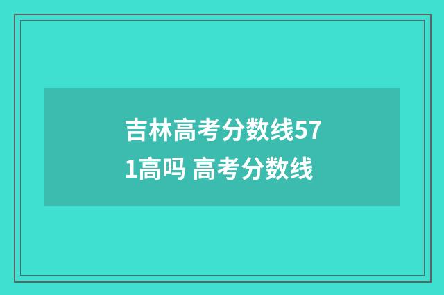 吉林高考分数线571高吗 高考分数线