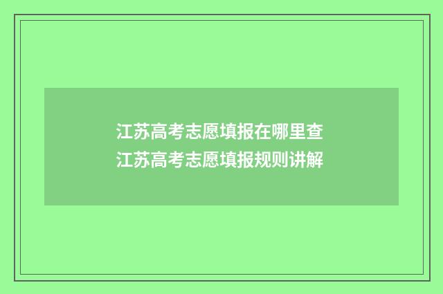 江苏高考志愿填报在哪里查 江苏高考志愿填报规则讲解