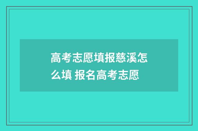 高考志愿填报慈溪怎么填 报名高考志愿