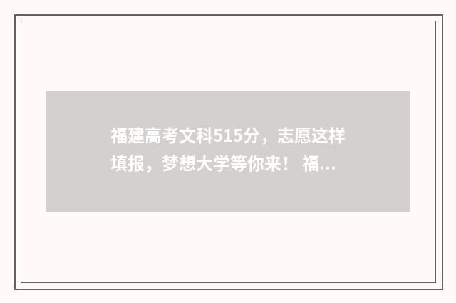 福建高考文科515分，志愿这样填报，梦想大学等你来！ 福建高考文科516分能上那些师范大学呢