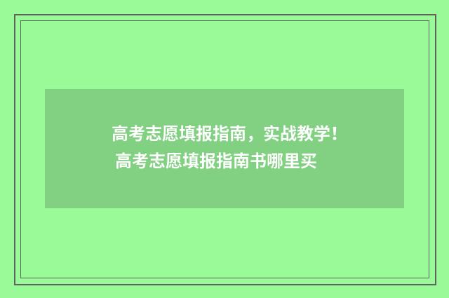 高考志愿填报指南，实战教学！ 高考志愿填报指南书哪里买