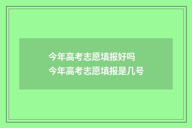 今年高考志愿填报好吗 今年高考志愿填报是几号