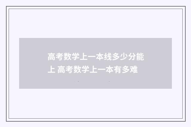 高考数学上一本线多少分能上 高考数学上一本有多难
