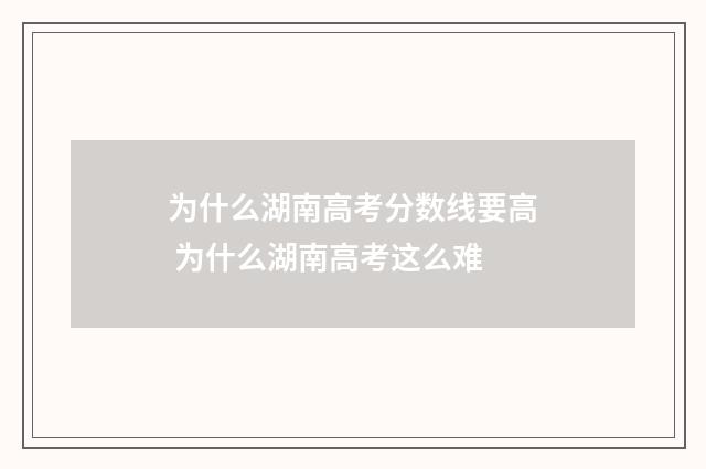 为什么湖南高考分数线要高 为什么湖南高考这么难
