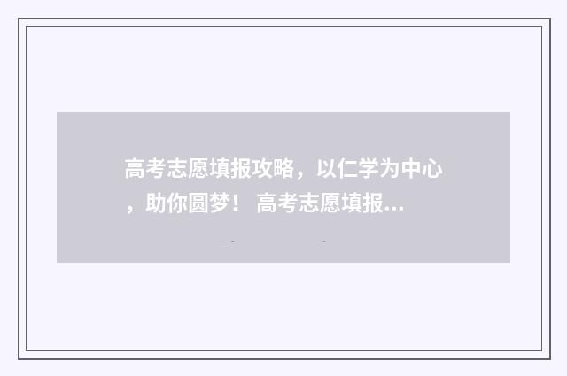高考志愿填报攻略，以仁学为中心，助你圆梦！ 高考志愿填报攻略重庆