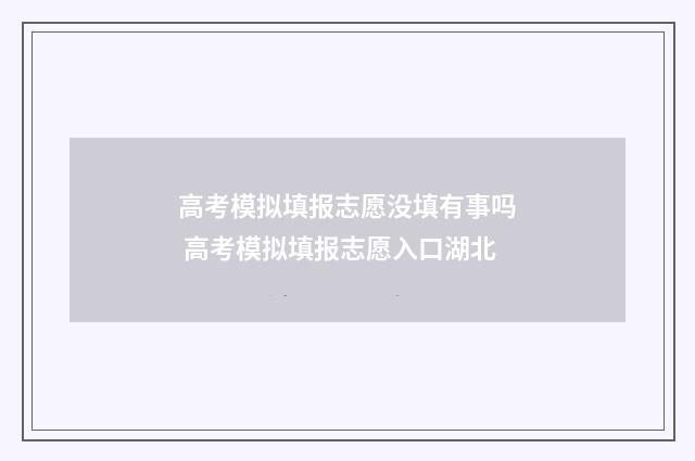 高考模拟填报志愿没填有事吗 高考模拟填报志愿入口湖北