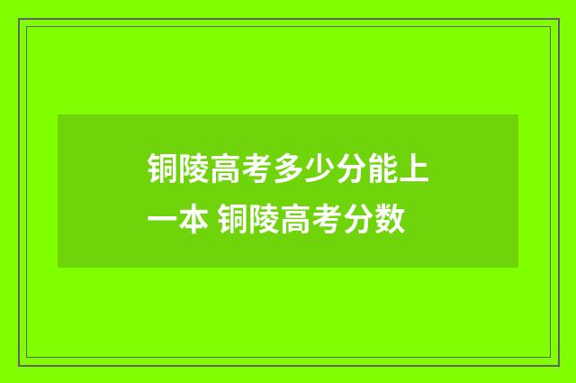 铜陵高考多少分能上一本 铜陵高考分数