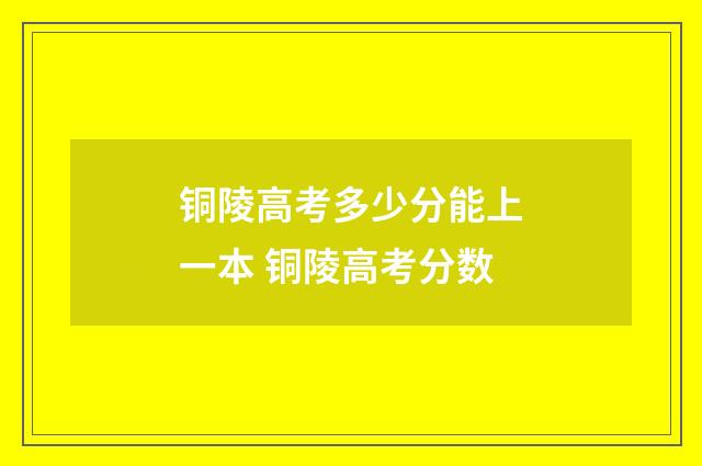 铜陵高考多少分能上一本 铜陵高考分数