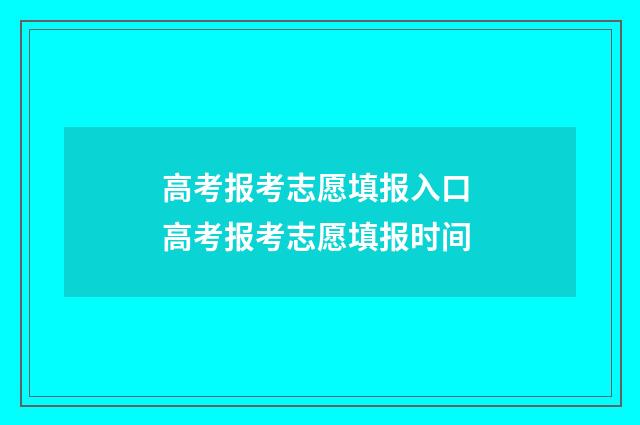 高考报考志愿填报入口 高考报考志愿填报时间