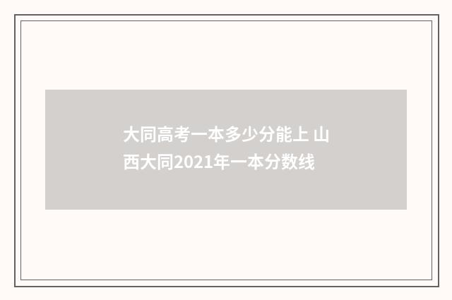 大同高考一本多少分能上 山西大同2021年一本分数线